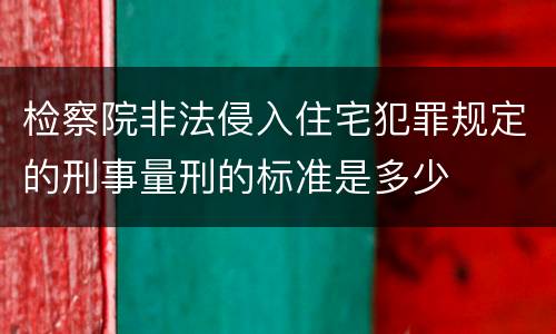 检察院非法侵入住宅犯罪规定的刑事量刑的标准是多少