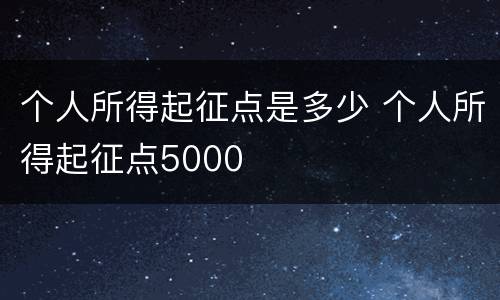 个人所得起征点是多少 个人所得起征点5000