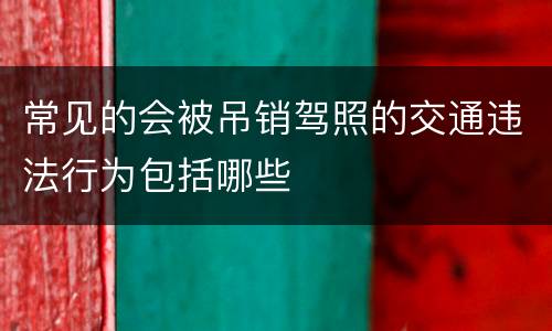 常见的会被吊销驾照的交通违法行为包括哪些