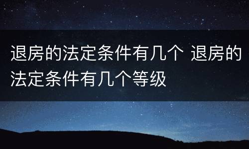 退房的法定条件有几个 退房的法定条件有几个等级