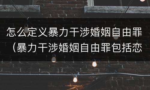 怎么定义暴力干涉婚姻自由罪（暴力干涉婚姻自由罪包括恋爱自由吗）