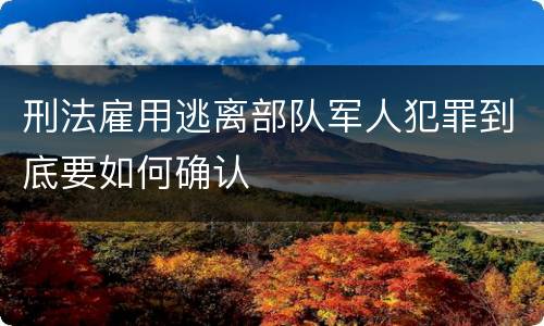 刑法雇用逃离部队军人犯罪到底要如何确认