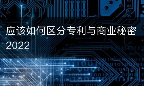 应该如何区分专利与商业秘密2022