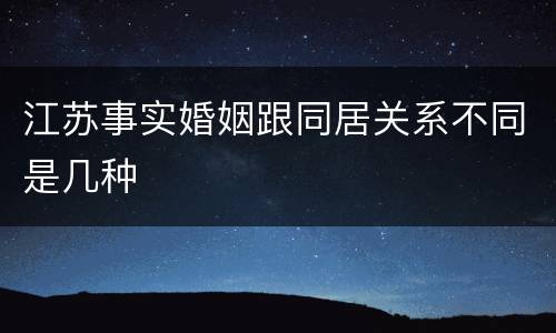 江苏事实婚姻跟同居关系不同是几种