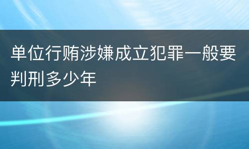 单位行贿涉嫌成立犯罪一般要判刑多少年
