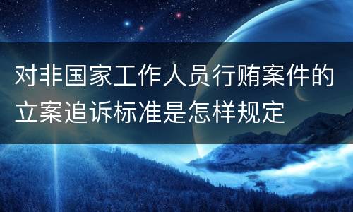 对非国家工作人员行贿案件的立案追诉标准是怎样规定