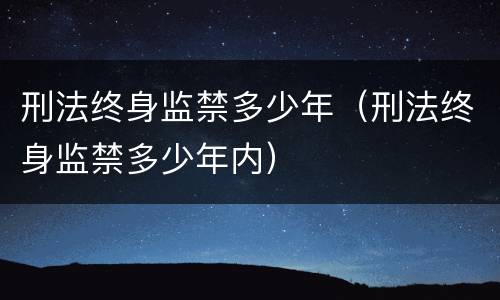 刑法终身监禁多少年（刑法终身监禁多少年内）