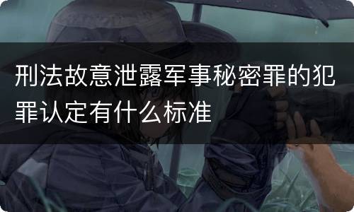 刑法故意泄露军事秘密罪的犯罪认定有什么标准
