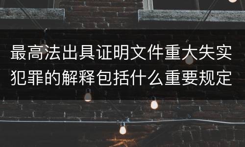 最高法出具证明文件重大失实犯罪的解释包括什么重要规定