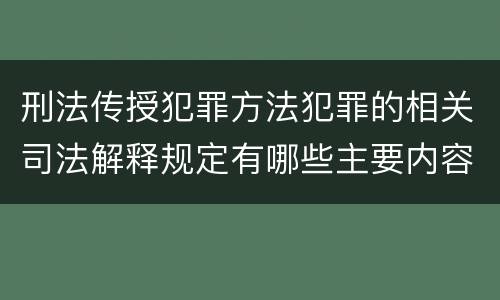 刑法传授犯罪方法犯罪的相关司法解释规定有哪些主要内容