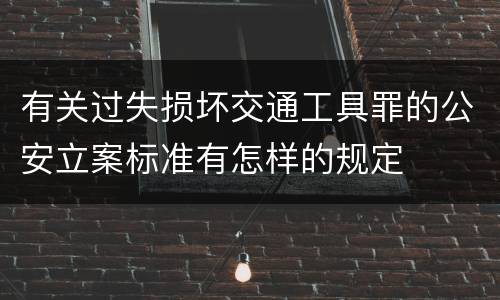 有关过失损坏交通工具罪的公安立案标准有怎样的规定
