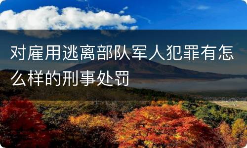 对雇用逃离部队军人犯罪有怎么样的刑事处罚