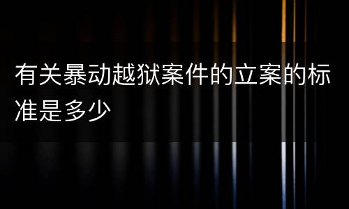 有关暴动越狱案件的立案的标准是多少