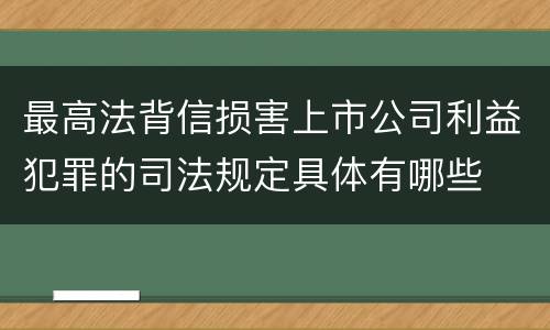 最高法背信损害上市公司利益犯罪的司法规定具体有哪些