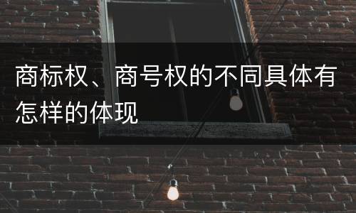 商标权、商号权的不同具体有怎样的体现