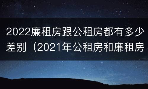 2022廉租房跟公租房都有多少差别（2021年公租房和廉租房有什么区别）