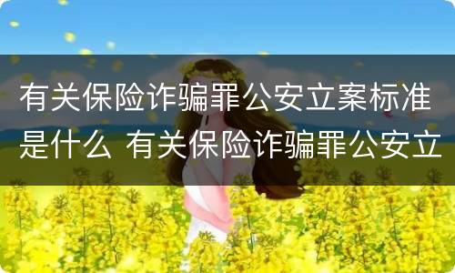 有关保险诈骗罪公安立案标准是什么 有关保险诈骗罪公安立案标准是什么意思
