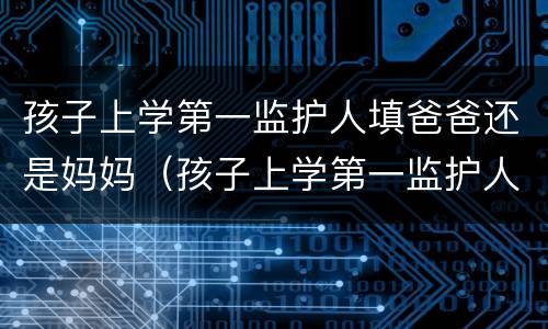 孩子上学第一监护人填爸爸还是妈妈（孩子上学第一监护人是父亲还是母亲）