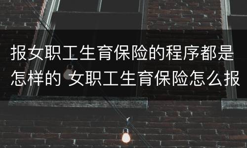 报女职工生育保险的程序都是怎样的 女职工生育保险怎么报销流程