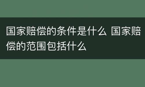 国家赔偿的条件是什么 国家赔偿的范围包括什么