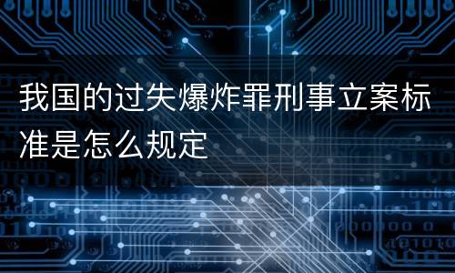 我国的过失爆炸罪刑事立案标准是怎么规定