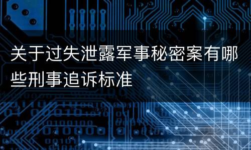 关于过失泄露军事秘密案有哪些刑事追诉标准