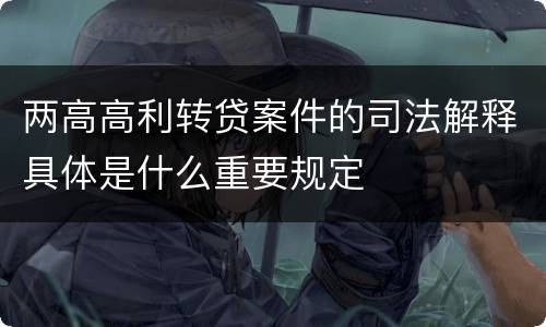 两高高利转贷案件的司法解释具体是什么重要规定