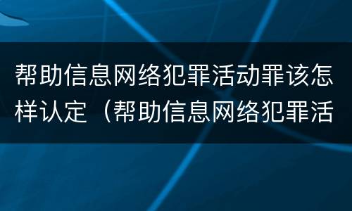 帮助信息网络犯罪活动罪该怎样认定（帮助信息网络犯罪活动罪是否有从犯）