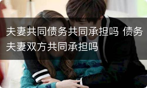 夫妻共同债务共同承担吗 债务夫妻双方共同承担吗