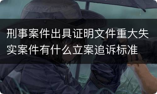 刑事案件出具证明文件重大失实案件有什么立案追诉标准