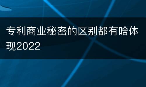 专利商业秘密的区别都有啥体现2022