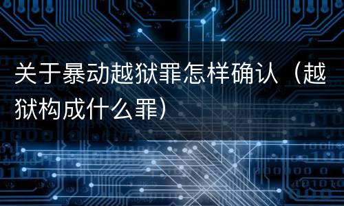 关于暴动越狱罪怎样确认（越狱构成什么罪）
