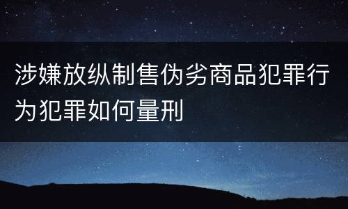 涉嫌放纵制售伪劣商品犯罪行为犯罪如何量刑
