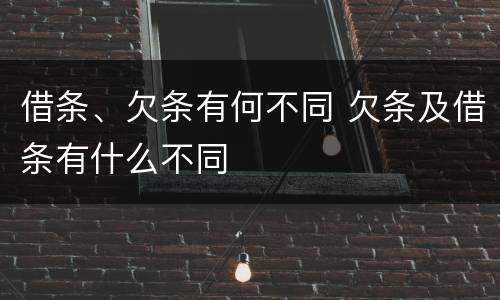 借条、欠条有何不同 欠条及借条有什么不同
