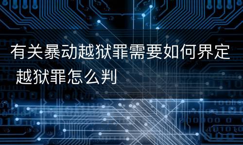 有关暴动越狱罪需要如何界定 越狱罪怎么判