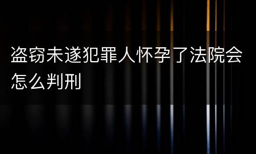 盗窃未遂犯罪人怀孕了法院会怎么判刑