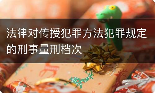 法律对传授犯罪方法犯罪规定的刑事量刑档次