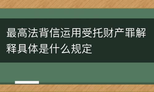 最高法背信运用受托财产罪解释具体是什么规定