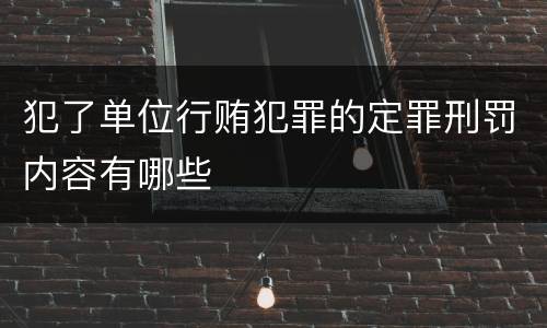犯了单位行贿犯罪的定罪刑罚内容有哪些