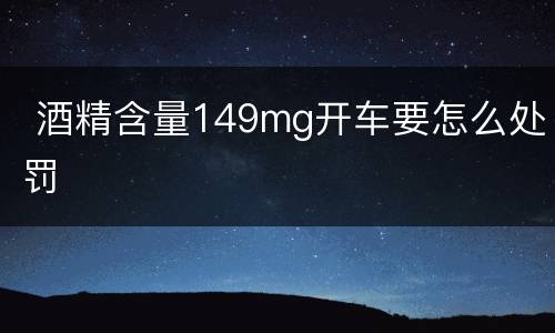  酒精含量149mg开车要怎么处罚