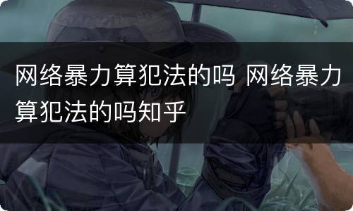 网络暴力算犯法的吗 网络暴力算犯法的吗知乎