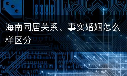 海南同居关系、事实婚姻怎么样区分
