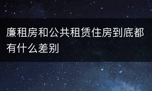 廉租房和公共租赁住房到底都有什么差别
