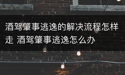 酒驾肇事逃逸的解决流程怎样走 酒驾肇事逃逸怎么办