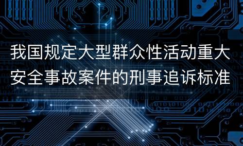 我国规定大型群众性活动重大安全事故案件的刑事追诉标准是多少