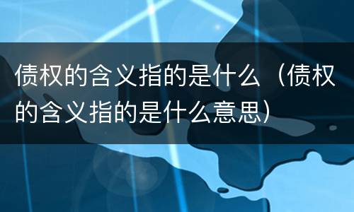 债权的含义指的是什么（债权的含义指的是什么意思）