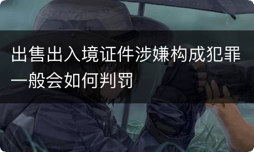 出售出入境证件涉嫌构成犯罪一般会如何判罚