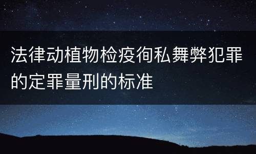 法律动植物检疫徇私舞弊犯罪的定罪量刑的标准