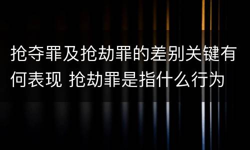 抢夺罪及抢劫罪的差别关键有何表现 抢劫罪是指什么行为