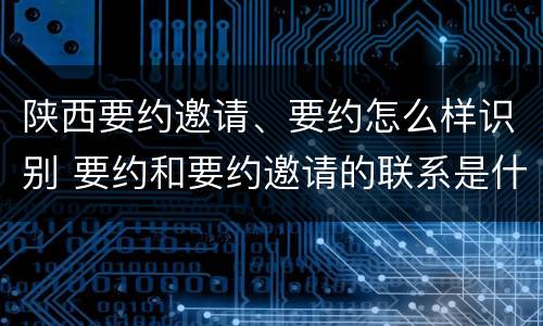 陕西要约邀请、要约怎么样识别 要约和要约邀请的联系是什么